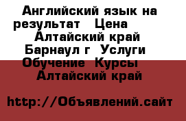 Английский язык на результат › Цена ­ 350 - Алтайский край, Барнаул г. Услуги » Обучение. Курсы   . Алтайский край